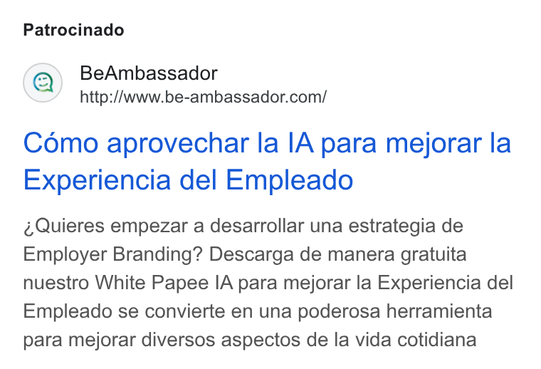 BeAmbassador ad on Google Ads: Patrocinado Como aprovechar la IA para mejorar la Experiencia del Empleado Quieres empezar a desarrollar una estrategia de Employer Branding? Descarga de manera gratuita nuestro White Papee IA para mejorar la Experiencia del Empleado se convierte en una poderosa herramienta para mejorar diversos aspectos de la vida cotidiana