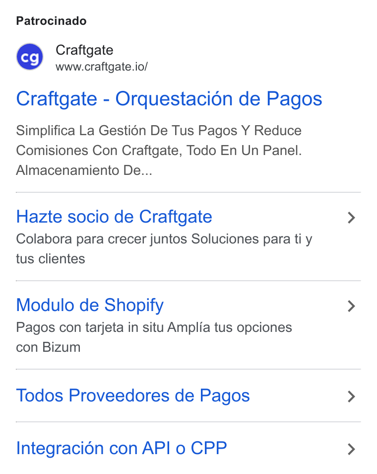 Craftgate ad on Google Ads: Patrocinado BM Craftgate www.crafigate.io/ Craftgate - Orquestacién de Pagos Simplifica La Gesti6n De Tus Pagos Y Reduce Comisiones Con Craftgate, Todo En Un Panel. Almacenamiento De... Hazte socio de Craftgate Colabora para crecer juntos Soluciones para ti y tus clientes Modulo de Shopify Pagos con tarjeta in situ Amplia tus opciones con Bizum Todos Proveedores de Pagos Integracién con API o CPP