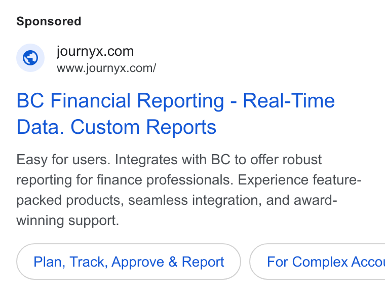 Journyx ad on Google Ads: www.journyx.com/ BC Financial Reporting - Real-Time Data. Custom Reports Easy for users. Integrates with BC to offer robust reporting for finance professionals. Experience feature- packed products, seamless integration, and award- winning support. Plan, Track, Approve & Report } ( For Complex Accol