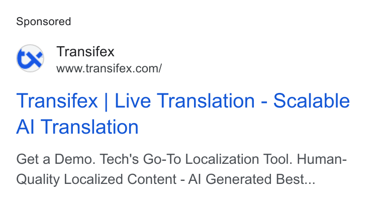 Transifex ad on Google Ads: Transifex | Live Translation - Scalable Al Translation Get a Demo. Tech's Go-To Localization Tool. Human- Quality Localized Content - Al Generated Best...