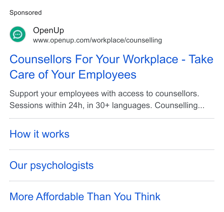 OpenUp ad on Google Ads: Counsellors For Your Workplace - Take Care of Your Employees Support your employees with access to counsellors. Sessions within 24h, in 30+ languages. Counselling... How it works Our psychologists More Affordable Than You Think