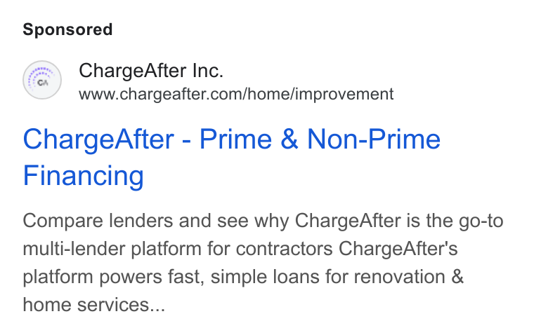 ChargeAfter ad on Google Ads: Charge After - Prime & Non-Prime Financing Compare lenders and see why Charge After is the go-to multi-lender platform for contractors Charge After's platform powers fast, simple loans for renovation & home services...