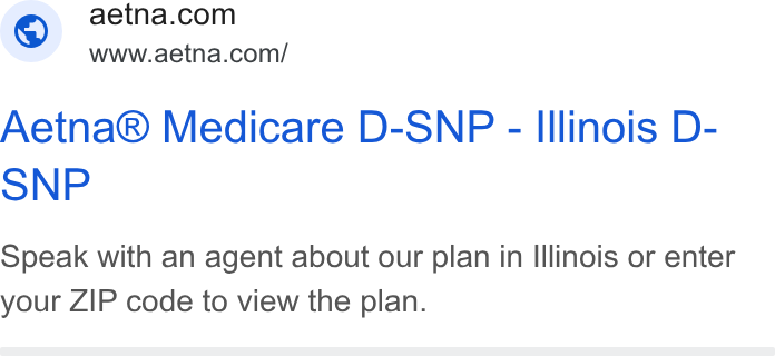 Aetna ad on Google Ads: Wwww.aetna.com/ Aetna® Medicare D-SNP -} Illinois D- SNP Speak with an agent about our plan in Illinois or enter your ZIP code to view the plan.