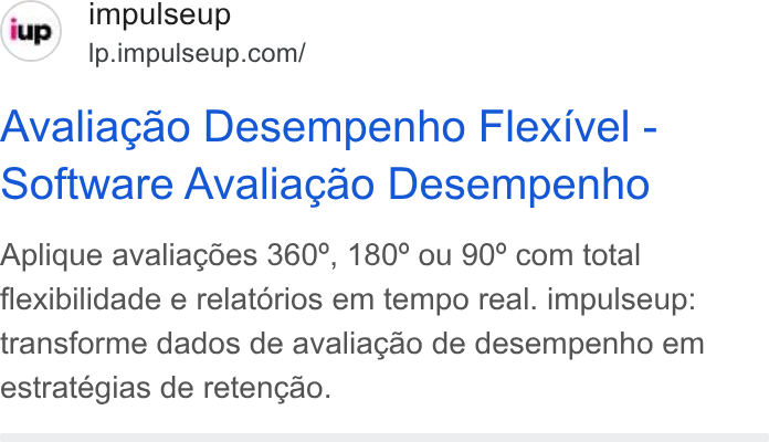 ImpulseUP ad on Google Ads: Avaliagao Desempenho Flexivel - software Avaliagao Desempenho Aplique avaliagdes 360°, 180° ou 90° com total flexibilidade e relatorios em tempo real. impulseup: transforme dados de avaliagao de desempenho em estrategias de retencao.