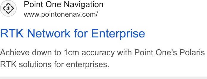 Point One Navigation ad on Google Ads: RTK Network for Enterprise Achieve down to 1cm accuracy with Point One’s Polaris RTK solutions for enterprises.