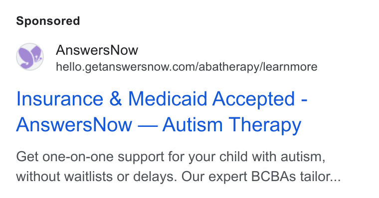 AnswersNow ad on Google Ads: Insurance & Medicaid Accepted - Answers Now — Autism Therapy Get one-on-one support for your child with autism, without waitlists or delays. Our expert BCBAs tailor...