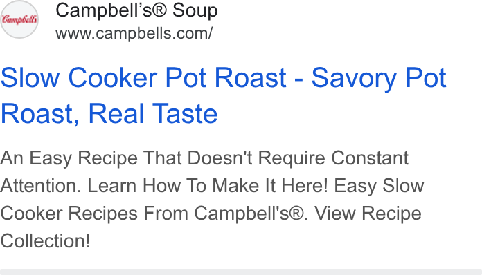 Campbell Soup ad on Google Ads: Slow Cooker Pot Roast - Savory Pot Roast, Real Taste An Easy Recipe That Doesn't Require Constant Attention. Learn How To Make It Here! Easy Slow Cooker Recipes From Campbell's®. View Recipe Collection!