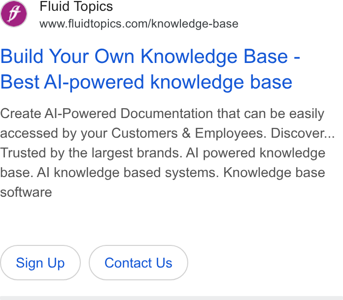 Fluid Topics ad on Google Ads: Build Your Own Knowledge Base - Best Al-powered knowledge base Create Al-Powered Documentation that can be easily accessed by your Customers & Employees. Discover... Trusted by the largest brands. Al powered knowledge base. Al knowledge based systems. Knowledge base software Sign Up Contact Us