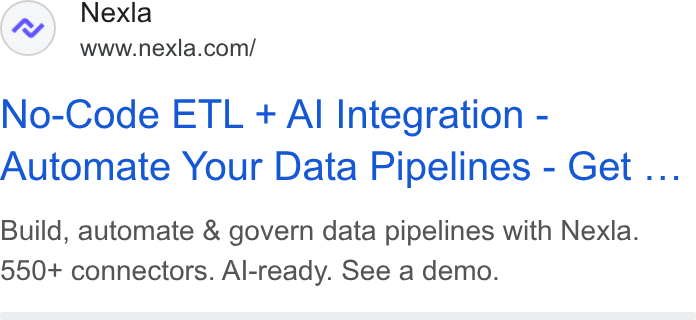 Nexla ad on Google Ads: No-Code ETL + Al Integration - Automate Your Data Pipelines - Get ... Build, automate & govern data pipelines with Nexla. 550+ connectors. Al-ready. See a demo.