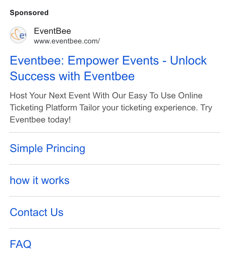 Eventbee ad on Google Ads: Eventbee: Empower Events - Unlock Success with Eventbee Host Your Next Event With Our Easy To Use Online Ticketing Platform Tailor your ticketing experience. Try Eventbee today! Simple Princing how it works Contact Us FAQ