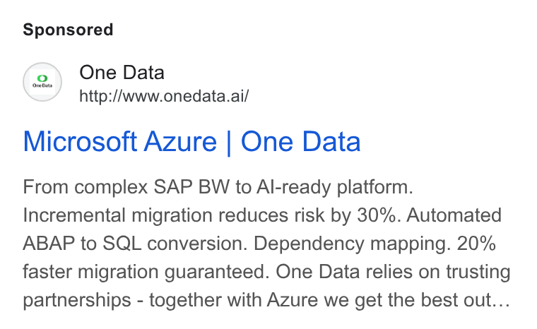One Data ad on Google Ads: (2) One Data http://Awww.onedata.ai/ Microsoft Azure | One Data From complex SAP BW to Al-ready platform. Incremental migration reduces risk by 30%. Automated ABAP to SQL conversion. Dependency mapping. 20% faster migration guaranteed. One Data relies on trusting partnerships - together with Azure we get the best out...