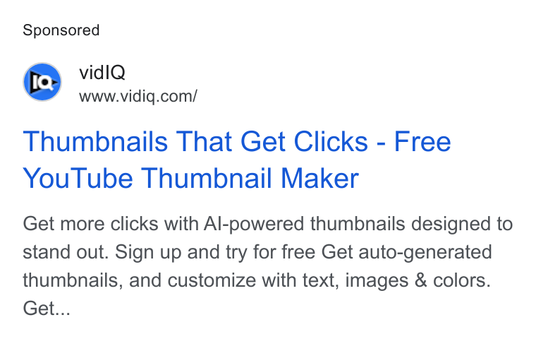 vidIQ ad on Google Ads: Thumbnails That Get Clicks - Free You Tube Thumbnail Maker Get more clicks with Al-powered thumbnails designed to stand out. Sign up and try for free Get auto-generated thumbnails, and customize with text, images & colors. Get...