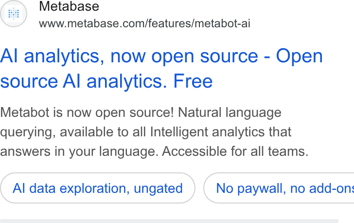 Metabase ad on Google Ads: Al analytics, now open source - Open source Al analytics. Free Metabot is now open source! Natural language querying, available to all Intelligent analytics that answers in your language. Accessible for all teams. Al data exploration, ungated } ( No paywall, no add-on: