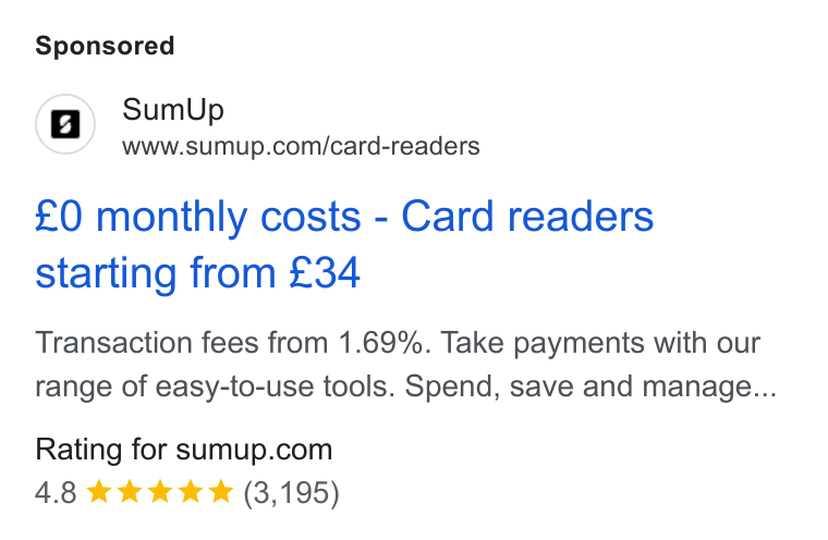 SumUp ad on Google Ads: £0 monthly costs - Card readers starting from £34 Transaction fees from 1.69%. Take payments with our range of easy-to-use tools. Spend, save and manage... Rating for sumup.com 4.8 &k& kk (3,195)