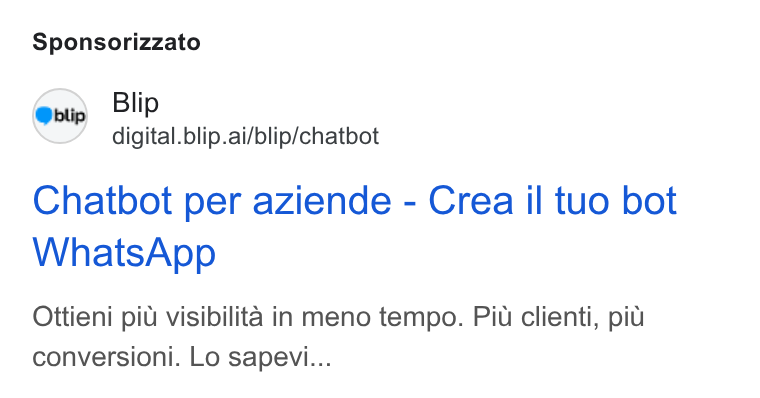 Blip ad on Google Ads: Sponsorizzato Blip digital. blip.ai/blip/chatbot Chatbot per aziende - Crea il tuo bot Whats App Ottieni piu visibilita in meno tempo. Piu clienti, pit conversioni. Lo sapevi...