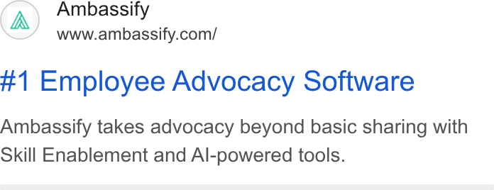 Ambassify ad on Google Ads: #1 Employee Advocacy Software Ambassify takes advocacy beyond basic sharing with Skill Enablement and Al-powered tools.