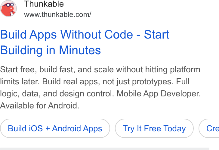 Thunkable ad on Google Ads: Build Apps Without Code - Start Building in Minutes Start free, build fast, and scale without hitting platform limits later. Build real apps, not just prototypes. Full logic, data, and design control. Mobile App Developer. Available for Android. Build i OS + Android Apps Try It Free Today } ( Cre