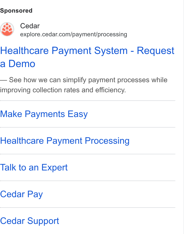 Cedar ad on Google Ads: Healthcare Payment System - Request a Demo See how we can simplify payment processes while improving collection rates and efficiency. Make Payments Easy Healthcare Payment Processing Talk to an Expert Cedar Pay Cedar Support