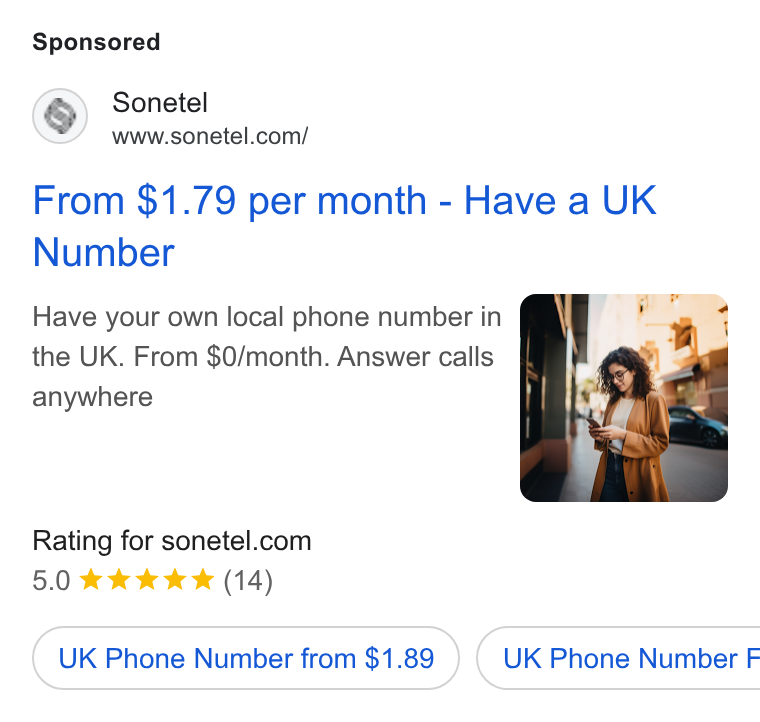 Sonetel ad on Google Ads: From $1.79 per month - Have a UK Number Have your own local phone number in the UK. From $0/month. Answer calls anywhere Rating for sonetel.com 5.0 Kk kw (14) UK Phone Number from $1.89 } ( UK Phone Number F