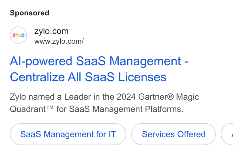 Zylo ad on Google Ads: www.zylo.com/ Al-powered Saa S Management - Centralize All Saa S Licenses Zylo named a Leader in the 2024 Gartner® Magic Quadrant™ for Saa S Management Platforms. Saa S Management for IT Services Offered <