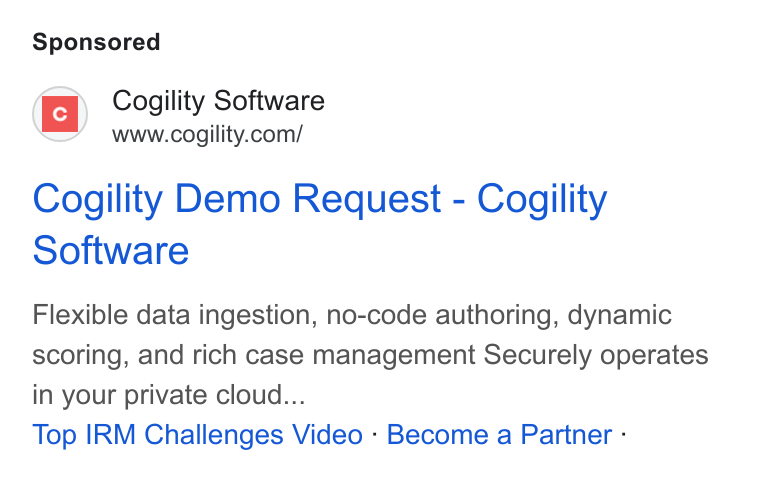 Cogility Software ad on Google Ads: Cogility Demo Request - Cogility Software Flexible data ingestion, no-code authoring, dynamic scoring, and rich case management Securely operates in your private cloud... Top IRM Challenges Video - Become a Partner -