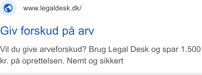 Legaldesk.dk ad on Google Ads: Giv forskud pa arv Vil du give arveforskud? Brug Legal Desk og spar 1.500 kr. pa oprettelsen. Nemt og sikkert