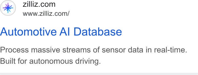 Zilliz ad on Google Ads: www.zilliz.com/ Automotive Al Database Process massive streams of sensor data in real-time. Built for autonomous driving.