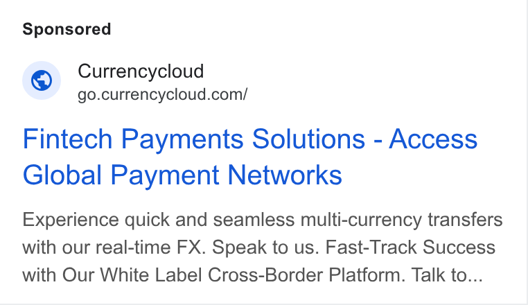 Currencycloud ad on Google Ads: Fintech Payments Solutions - Access Global Payment Networks Experience quick and seamless multi-currency transfers with our real-time FX. Speak to us. Fast-Track Success with Our White Label Cross-Border Platform. Talk to...