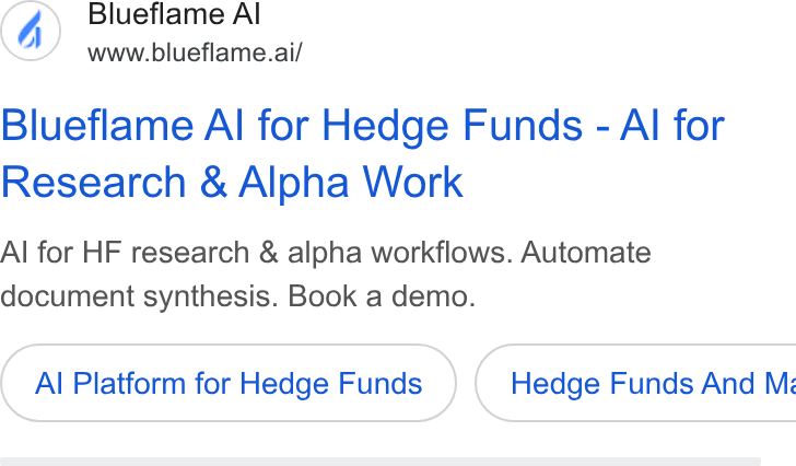 Blueflame AI ad on Google Ads: Blueflame Al www.blueflame.ai/ Blueflame Al for Hedge Funds - Al for Research & Alpha Work Al for HF research & alpha workflows. Automate document synthesis. Book a demo. Al Platform for Hedge Funds } ( Hedge Funds And Mé