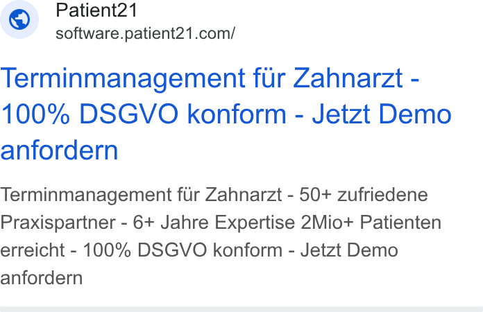 Patient21 ad on Google Ads: Terminmanagement fur Zahnarzt - 100% DSGVO konform - Jetzt Demo anfordern Terminmanagement fiir Zahnarzt - 50+ zufriedene Praxispartner - 6+ Jahre Expertise 2Miot+ Patienten erreicht - 100% DSGVO konform - Jetzt Demo anfordern