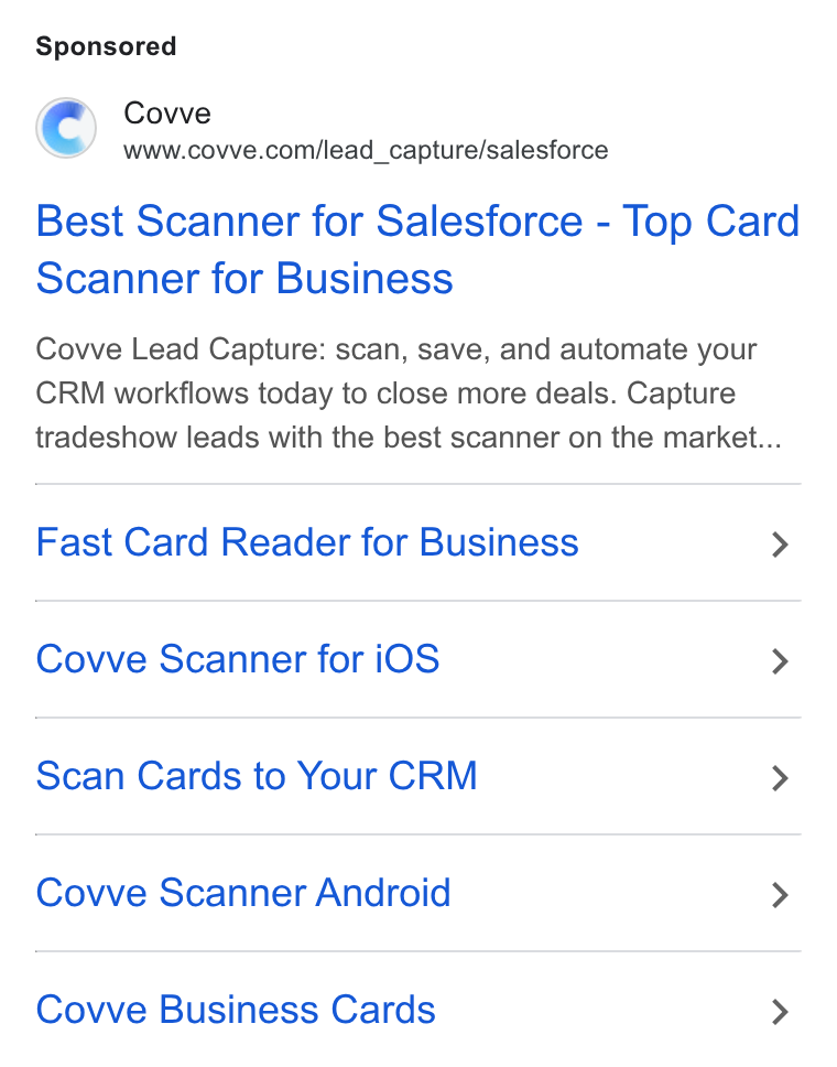 Covve ad on Google Ads: Best Scanner for Salesforce - Top Card Scanner for Business Covve Lead Capture: scan, save, and automate your CRM workflows today to close more deals. Capture tradeshow leads with the best scanner on the market... Fast Card Reader for Business > Covwve Scanner for i OS > Scan Cards to Your CRM > Covve Scanner Android > Covve Business Cards >