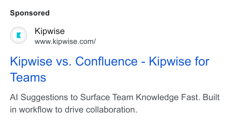Kipwise ad on Google Ads: Kipwise vs. Confluence - Kipwise for Teams Al Suggestions to Surface Team Knowledge Fast. Built in workflow to drive collaboration.