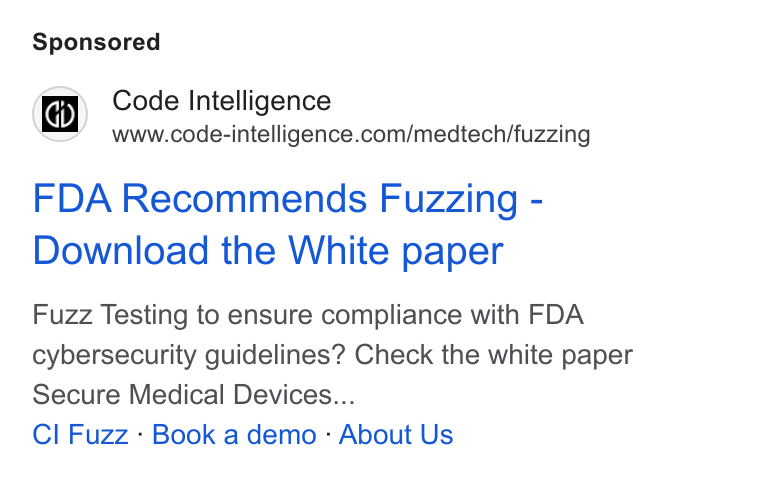 Code Intelligence ad on Google Ads: FDA Recommends Fuzzing - Download the White paper Fuzz Testing to ensure compliance with FDA cybersecurity guidelines? Check the white paper Secure Medical Devices... Cl Fuzz : Book a demo : About Us