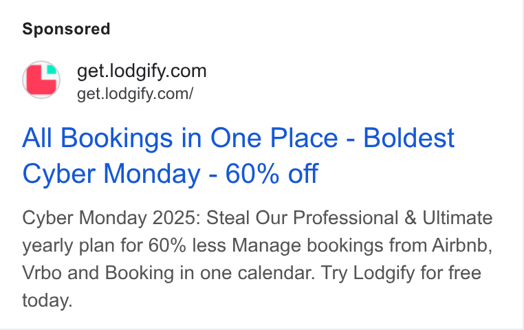 Lodgify ad on Google Ads: =’ —"*et.lodgify.com/ All Bookings in One Place - Boldest Cyber Monday - 60% off Cyber Monday 2025: Steal Our Professional & Ultimate yearly plan for 60% less Manage bookings from Airbnb, Vrbo and Booking in one calendar. Try Lodgify for free today.