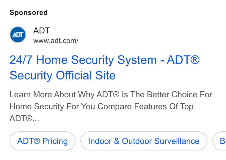 ADT ad on Google Ads: 24/7 Home Security System - ADT® Security Official Site Learn More About Why ADT® Is The Better Choice For Home Security For You Compare Features Of Top ADT®... ADT® Pricing Indoor & Outdoor Surveillance (8