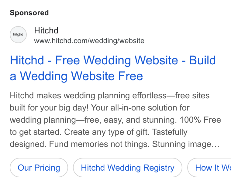 Hitchd ad on Google Ads: Hitchd - Free Wedding Website - Build a Wedding Website Free Hitchd makes wedding planning effortless—free sites built for your big day! Your all-in-one solution for wedding planning—free, easy, and stunning. 100% Free to get started. Create any type of gift. Tastefully designed. Fund memories not things. Stunning image... Hitchd Wedding Registry } ( How It We