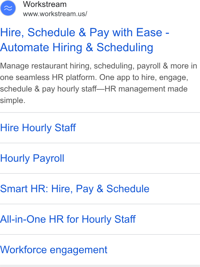 Workstream ad on Google Ads: Hire, Schedule & Pay with Ease - Automate Hiring & Scheduling Manage restaurant hiring, scheduling, payroll & more in one seamless HR platform. One app to hire, engage, schedule & pay hourly stafi—HR management made simple. Hire Hourly Staff Hourly Payroll Smart HR: Hire, Pay & Schedule All-in-One HR for Hourly Staff Workforce engagement