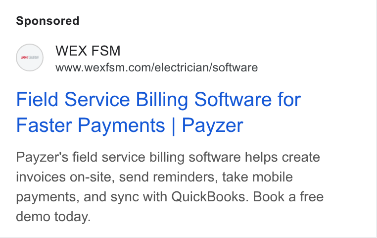 WEX Field Service Management ad on Google Ads: Field Service Billing Software for Faster Payments | Payzer Payzer's field service billing software helps create invoices on-site, send reminders, take mobile payments, and sync with Quick Books. Book a free demo today.