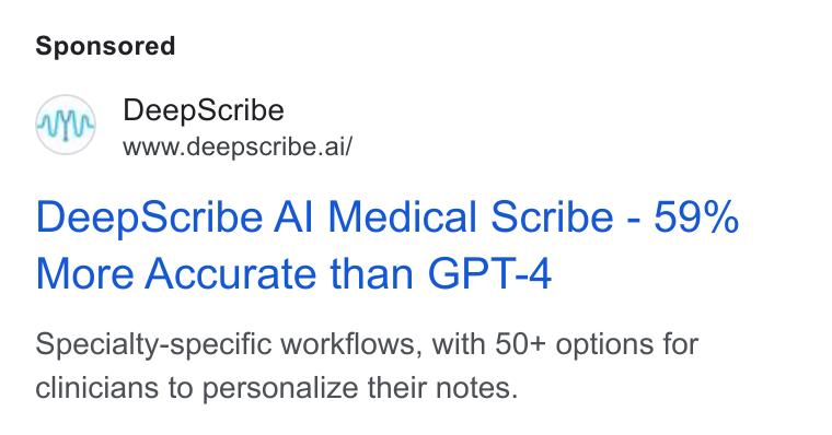 DeepScribe ad on Google Ads: Deep Scribe www.deepscribe.ai/ Deep Scribe Al Medical Scribe - 59% More Accurate than GPT-4 Specialty-specific workflows, with 50+ options for clinicians to personalize their notes.