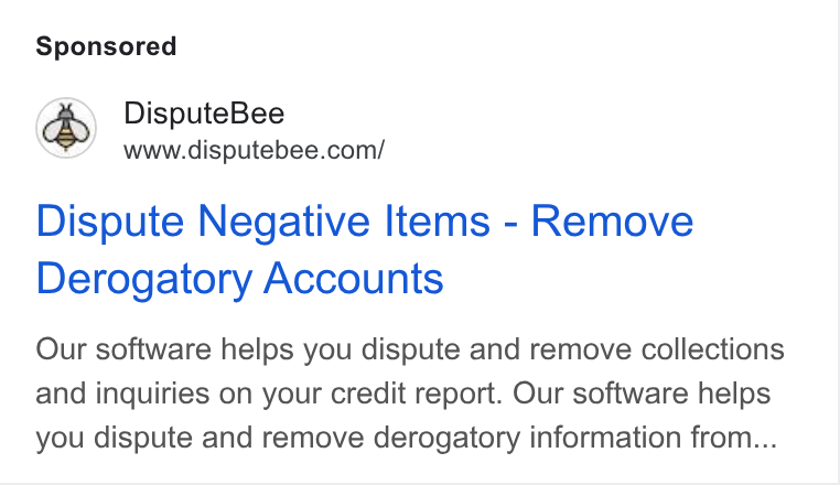 DisputeBee ad on Google Ads: Dispute Negative Items - Remove Derogatory Accounts Our software helps you dispute and remove collections and inquiries on your credit report. Our software helps you dispute and remove derogatory information from...