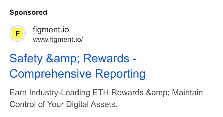 Figment ad on Google Ads: (F)) figment.io www.figment.io/ Safety &amp; Rewards - Comprehensive Reporting Earn Industry-Leading ETH Rewards &amp; Maintain Control of Your Digital Assets.