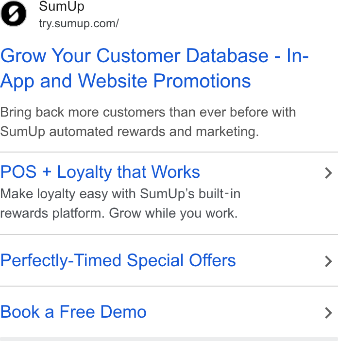 SumUp ad on Google Ads: Grow Your Customer Database - In- App and Website Promotions Bring back more customers than ever before with Sum Up automated rewards and marketing. POS + Loyalty that Works > Make loyalty easy with Sum Up’s built-in rewards platform. Grow while you work. Perfectly-Timed Special Offers > Book a Free Demo >