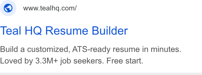 Teal ad on Google Ads: Teal HQ Resume Builder Build a customized, ATS-ready resume in minutes. Loved by 3.3M+ job seekers. Free start.