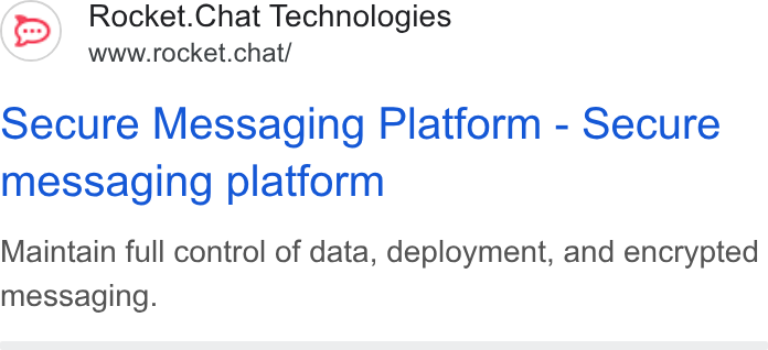 Rocket.Chat ad on Google Ads: Rocket. Chat Technologies www.rocket.chat/ secure Messaging Platform - Secure messaging platform Maintain full control of data, deployment, and encrypted messaging.