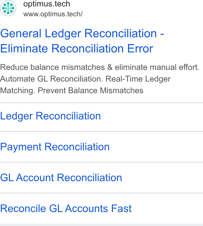 Optimus Fintech ad on Google Ads: optimus.tech www.optimus.tech/ General Ledger Reconciliation - Eliminate Reconciliation Error Reduce balance mismatches & eliminate manual effort. Automate GL Reconciliation. Real-Time Ledger Matching. Prevent Balance Mismatches Ledger Reconciliation Payment Reconciliation GL Account Reconciliation Reconcile GL Accounts Fast