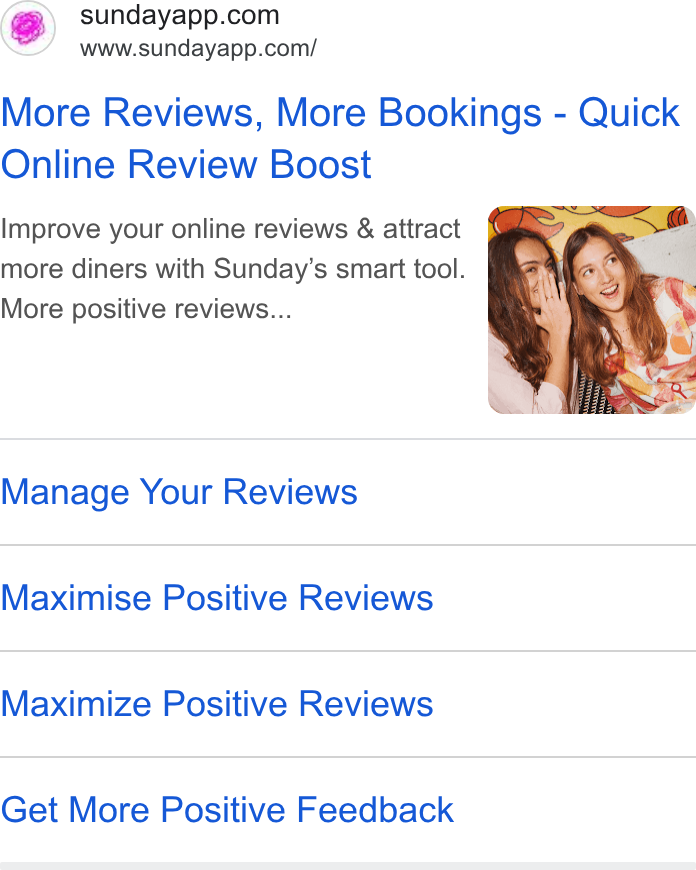 sunday ad on Google Ads: www.sundayapp.com/ More Reviews, More Bookings - Quick Online Review Boost Improve your online reviews & attract more diners with Sunday’s smart tool. More positive reviews... Manage Your Reviews Maximise Positive Reviews Maximize Positive Reviews Get More Positive Feedback