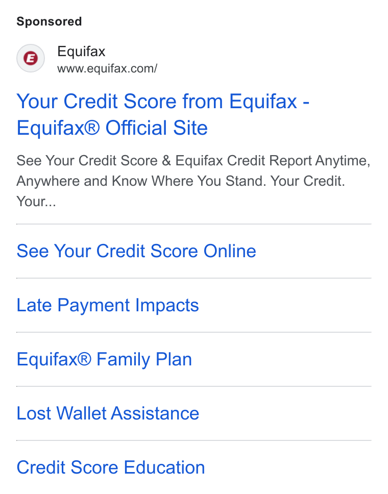 Equifax ad on Google Ads: Your Credit Score from Equifax - Equifax® Official Site See Your Credit Score & Equifax Credit Report Anytime, Anywhere and Know Where You Stand. Your Credit. Your... See Your Credit Score Online Late Payment Impacts Equifax® Family Plan Lost Wallet Assistance Credit Score Education