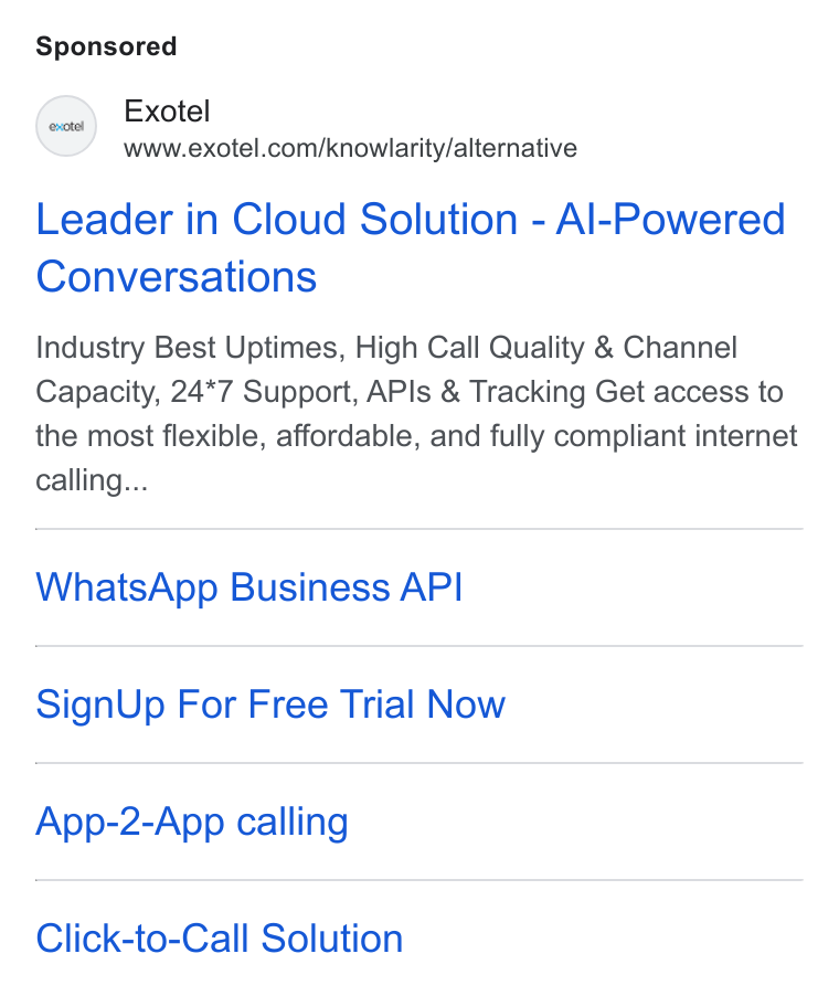 Exotel ad on Google Ads: Leader in Cloud Solution - Al-Powered Conversations Industry Best Uptimes, High Call Quality & Channel Capacity, 24*7 Support, APIs & Tracking Get access to the most flexible, affordable, and fully compliant internet calling... Whats App Business API Sign Up For Free Trial Now App-2-App calling Click-to-Call Solution