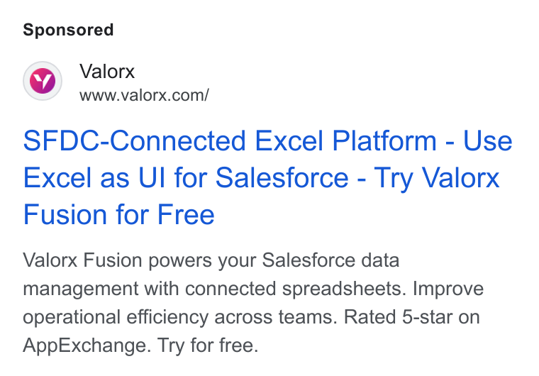 Valorx ad on Google Ads: SFDC-Connected Excel Platform - Use Excel as Ul for Salesforce - Try Valorx Fusion for Free Valorx Fusion powers your Salesforce data management with connected spreadsheets. Improve operational efficiency across teams. Rated 5-star on App Exchange. Try for free.