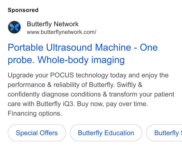 Butterfly Network ad on Google Ads: Portable Ultrasound Machine - One probe. Whole-body imaging Upgrade your POCUS technology today and enjoy the performance & reliability of Butterfly. Swiftly & confidently diagnose conditions & transform your patient care with Butterfly i Q3. Buy now, pay over time. Financing options. Special Offers Butterfly Education } ( Butterfly :